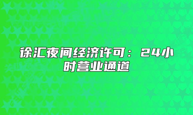 徐汇夜间经济许可:24小时营业通道