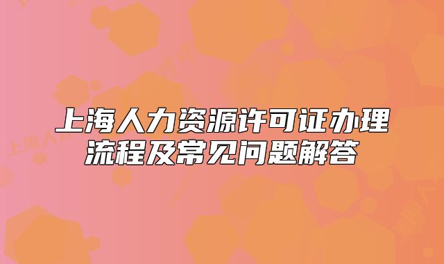 上海人力资源许可证办理流程及常见问题解答