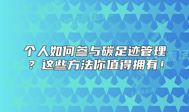 个人如何参与碳足迹管理?这些方法你值得拥有!