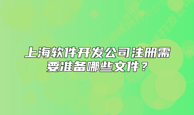 上海软件开发公司注册需要准备哪些文件？