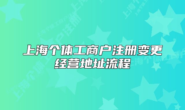 上海个体工商户注册变更经营地址流程