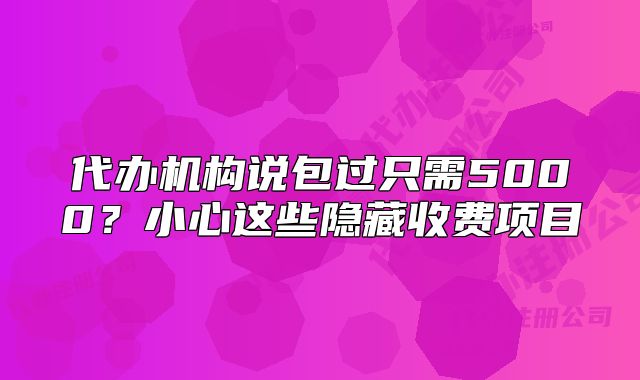 代办机构说包过只需5000？小心这些隐藏收费项目