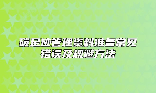 碳足迹管理资料准备常见错误及规避方法