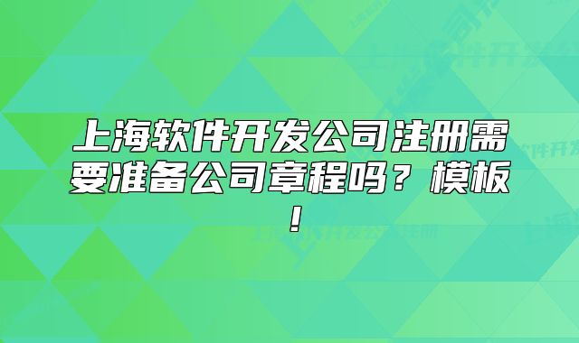 上海软件开发公司注册需要准备公司章程吗？模板！