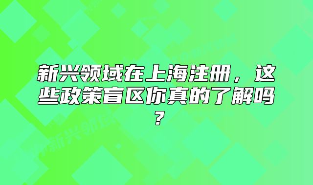 新兴领域在上海注册,这些政策盲区你真的了解吗?