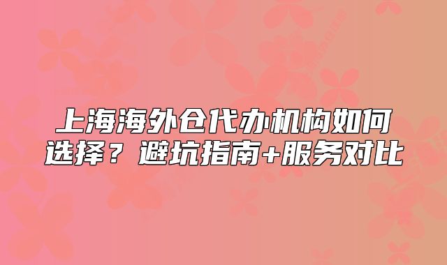 上海海外仓代办机构如何选择？避坑指南+服务对比