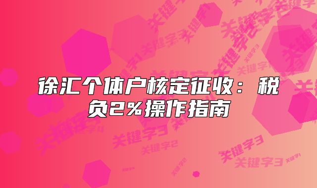 徐汇个体户核定征收:税负2%操作指南