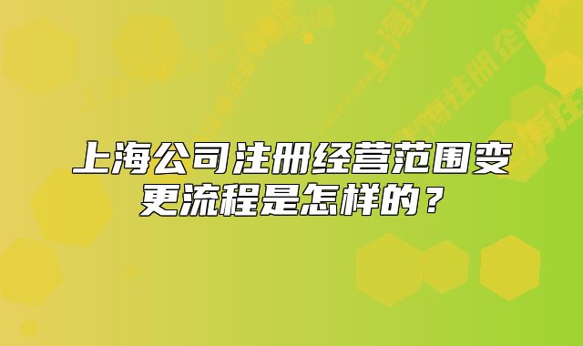 上海公司注册经营范围变更流程是怎样的？