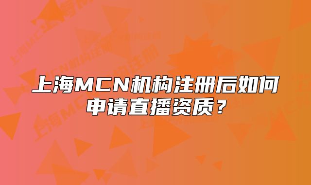 上海MCN机构注册后如何申请直播资质?