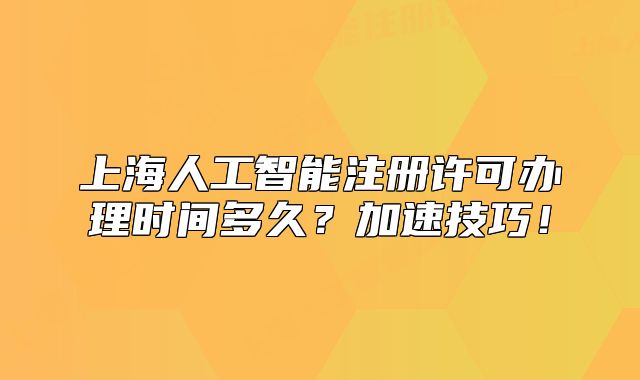 上海人工智能注册许可办理时间多久?加速技巧!