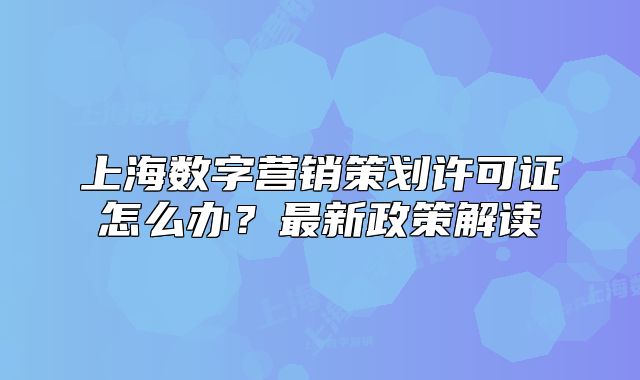 上海数字营销策划许可证怎么办?最新政策解读