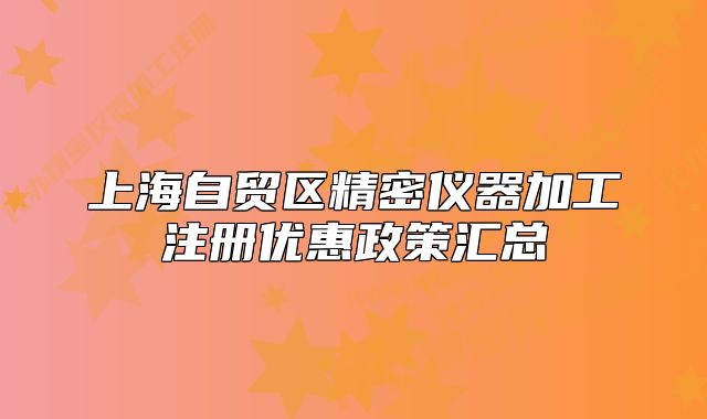 上海自贸区精密仪器加工注册优惠政策汇总