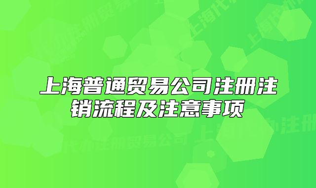 上海普通贸易公司注册注销流程及注意事项