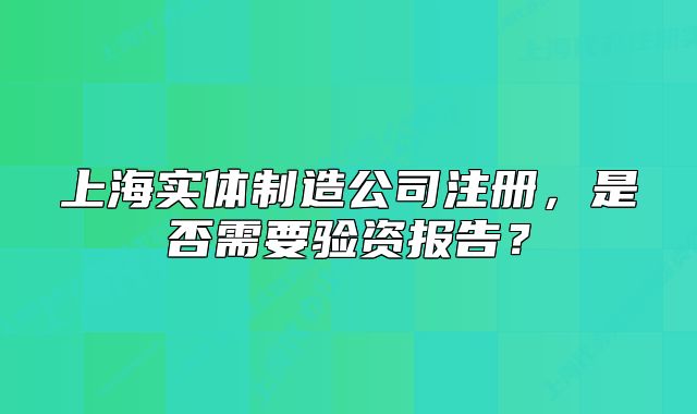 上海实体制造公司注册,是否需要验资报告?