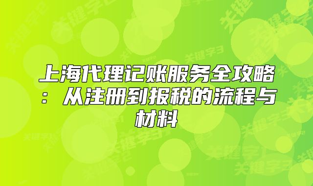 上海代理记账服务全攻略:从注册到报税的流程与材料