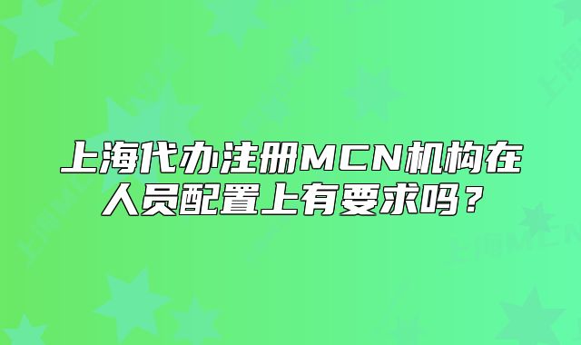 上海代办注册MCN机构在人员配置上有要求吗?