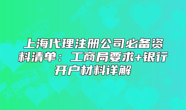 上海代理注册公司必备资料清单:工商局要求+银行开户材料详解