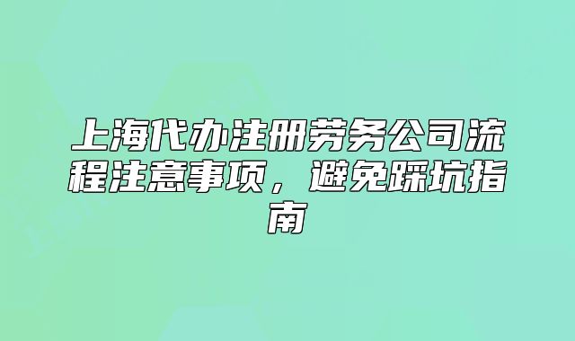 上海代办注册劳务公司流程注意事项,避免踩坑指南