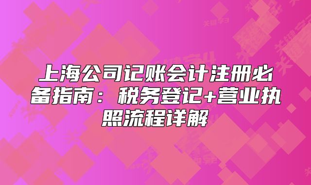 上海公司记账会计注册必备指南：税务登记+营业执照流程详解