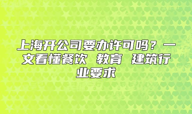 上海开公司要办许可吗?一文看懂餐饮 教育 建筑行业要求