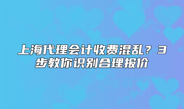 上海代理会计收费混乱？3步教你识别合理报价