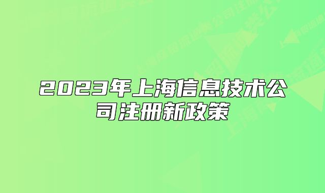 2023年上海信息技术公司注册新政策