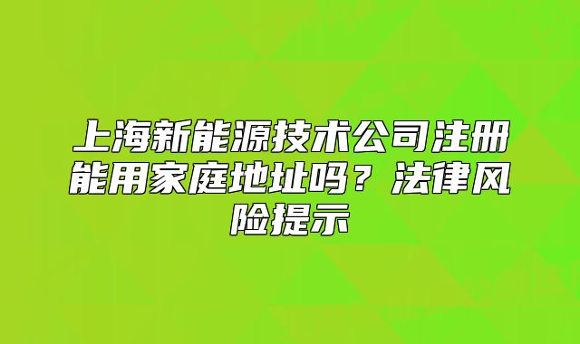 上海新能源技术公司注册能用家庭地址吗?法律风险提示