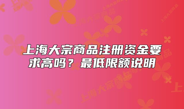 上海大宗商品注册资金要求高吗?最低限额说明