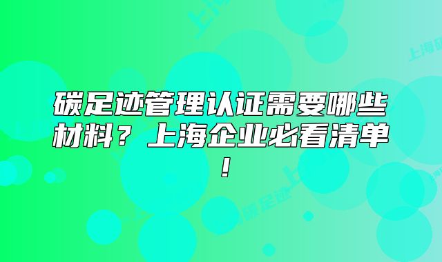 碳足迹管理认证需要哪些材料?上海企业必看清单!
