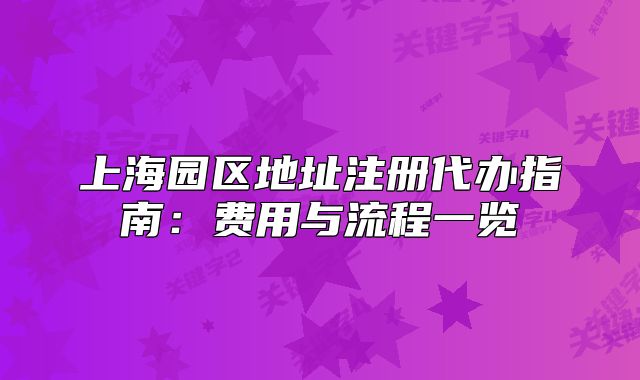 上海园区地址注册代办指南：费用与流程一览
