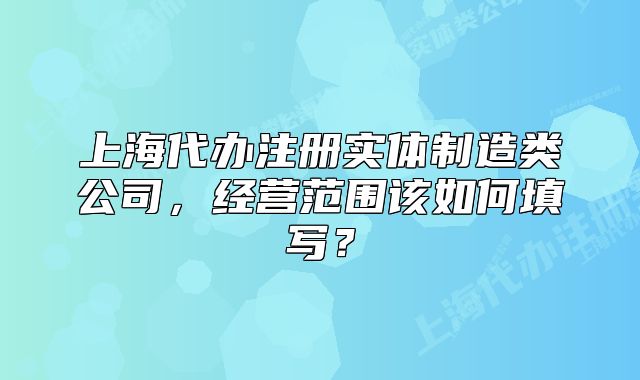 上海代办注册实体制造类公司,经营范围该如何填写?