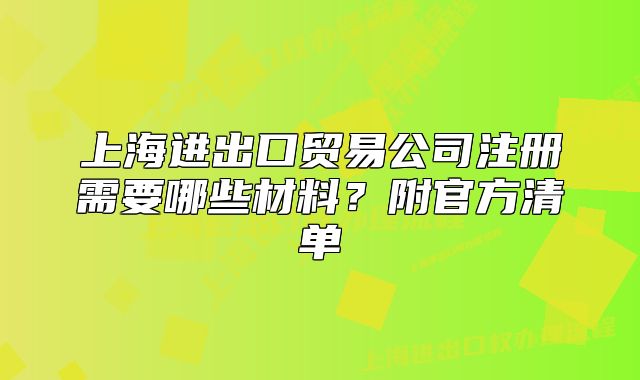 上海进出口贸易公司注册需要哪些材料?附官方清单