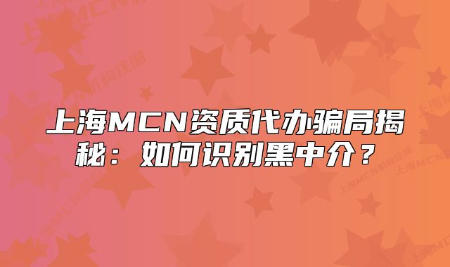 上海MCN资质代办骗局揭秘:如何识别黑中介?