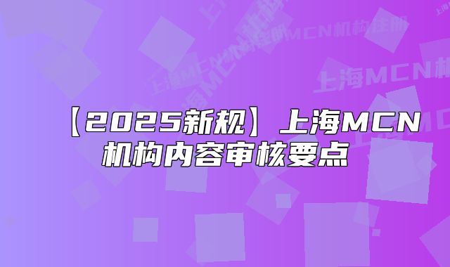 【2025新规】上海MCN机构内容审核要点