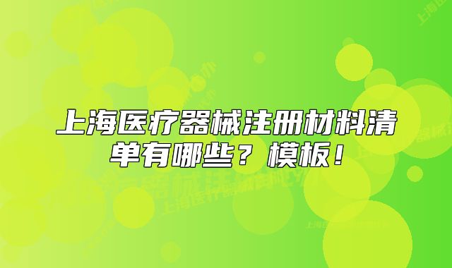 上海医疗器械注册材料清单有哪些?模板!