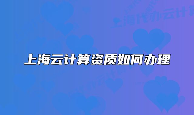 上海云计算资质如何办理