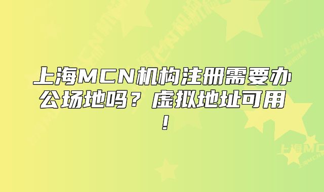 上海MCN机构注册需要办公场地吗？虚拟地址可用！