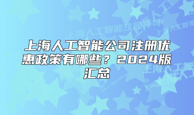 上海人工智能公司注册优惠政策有哪些？2024版汇总