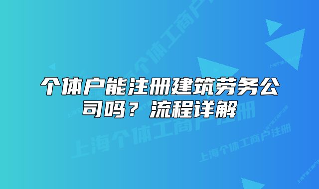 个体户能注册建筑劳务公司吗?流程详解
