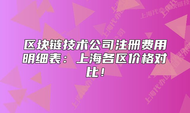 区块链技术公司注册费用明细表:上海各区价格对比!