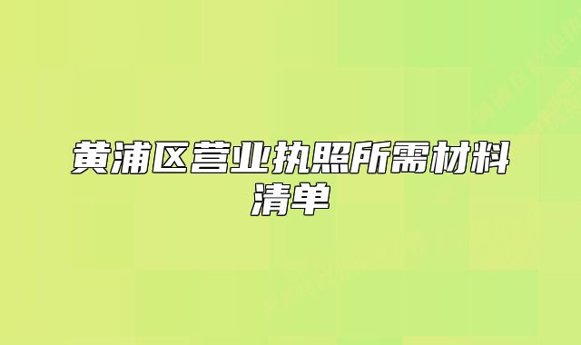 黄浦区营业执照所需材料清单