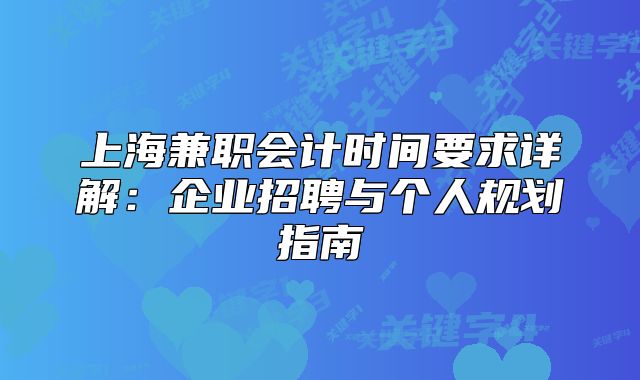 上海兼职会计时间要求详解：企业招聘与个人规划指南