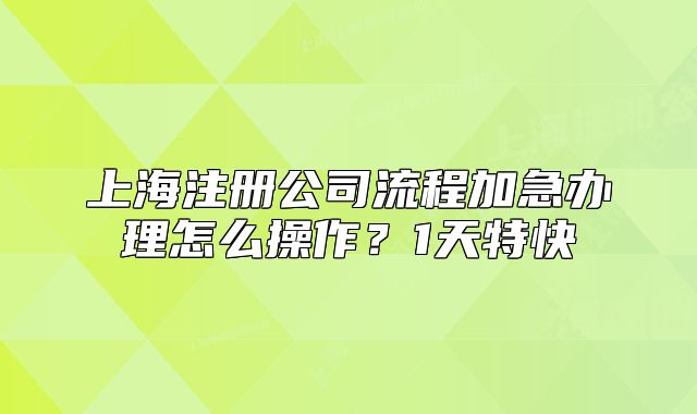 上海注册公司流程加急办理怎么操作？1天特快