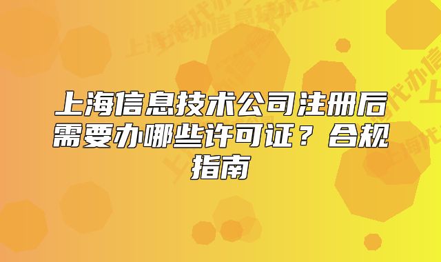 上海信息技术公司注册后需要办哪些许可证?合规指南