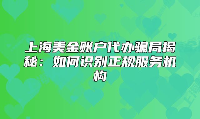 上海美金账户代办骗局揭秘：如何识别正规服务机构