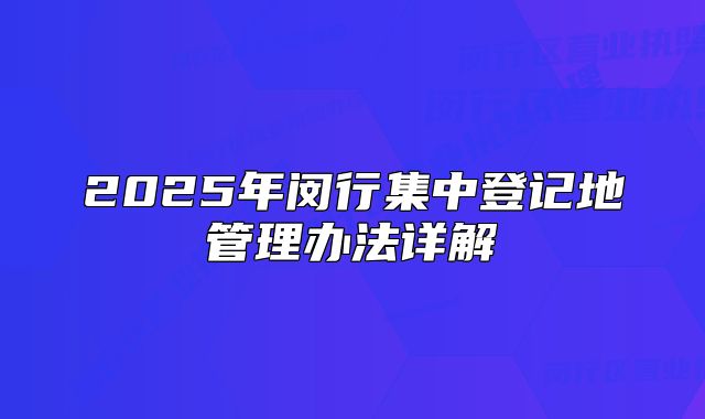 2025年闵行集中登记地管理办法详解