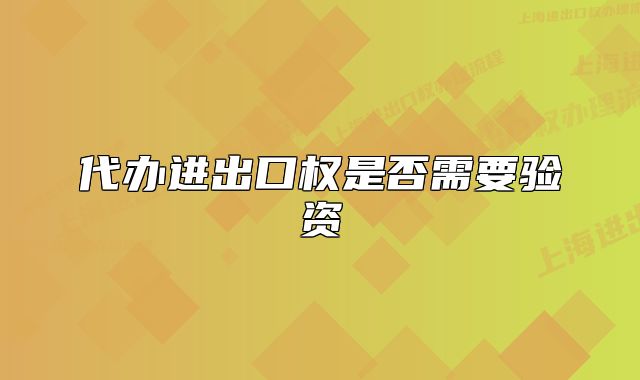 代办进出口权是否需要验资