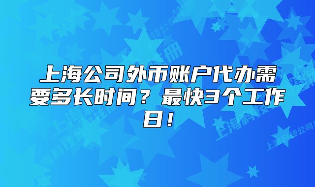 上海公司外币账户代办需要多长时间?最快3个工作日!