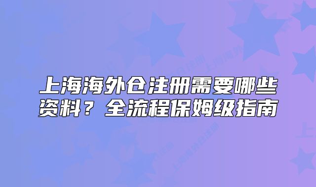 上海海外仓注册需要哪些资料?全流程保姆级指南