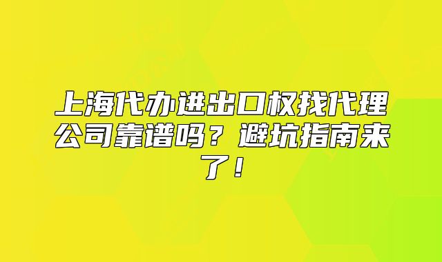 上海代办进出口权找代理公司靠谱吗？避坑指南来了！